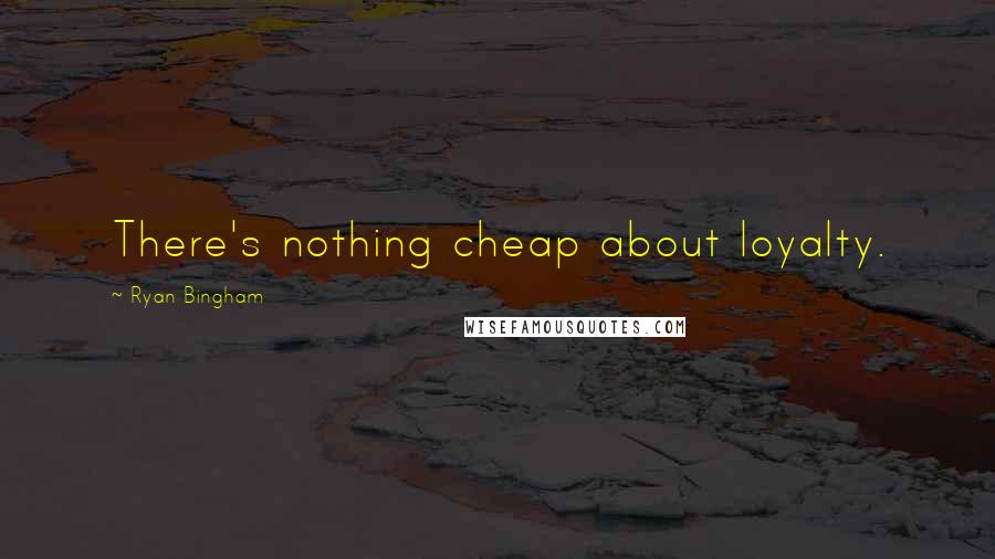 Ryan Bingham Quotes: There's nothing cheap about loyalty.