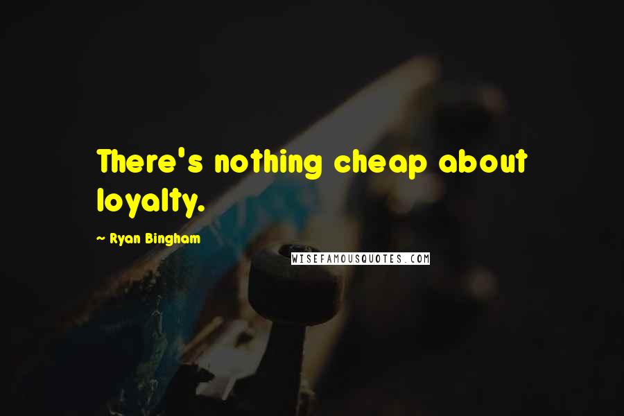 Ryan Bingham Quotes: There's nothing cheap about loyalty.