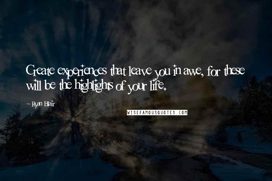 Ryan Blair Quotes: Create experiences that leave you in awe, for these will be the highlights of your life.
