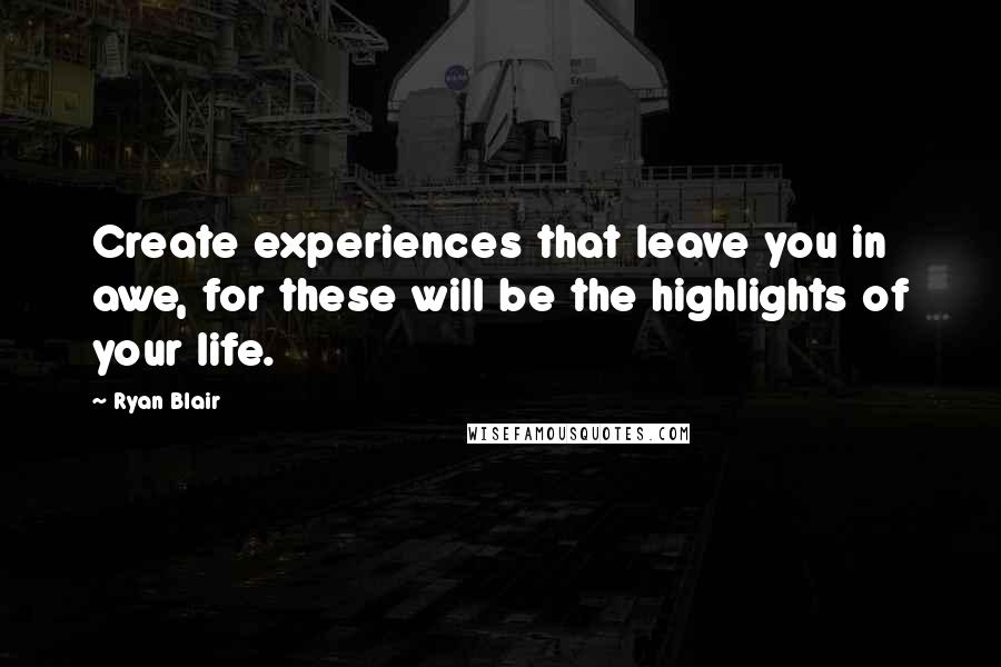 Ryan Blair Quotes: Create experiences that leave you in awe, for these will be the highlights of your life.