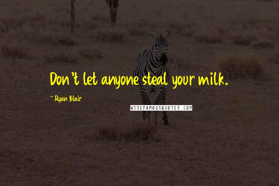 Ryan Blair Quotes: Don't let anyone steal your milk.