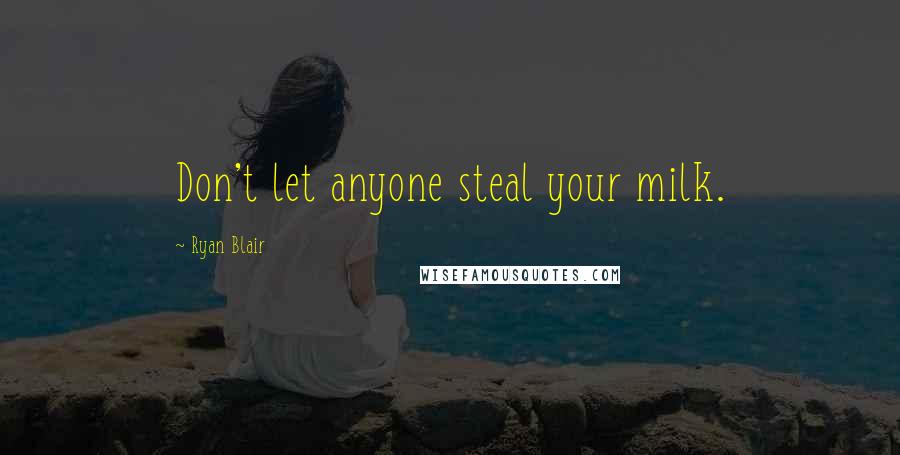 Ryan Blair Quotes: Don't let anyone steal your milk.