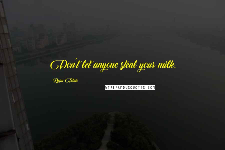 Ryan Blair Quotes: Don't let anyone steal your milk.