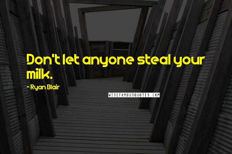 Ryan Blair Quotes: Don't let anyone steal your milk.