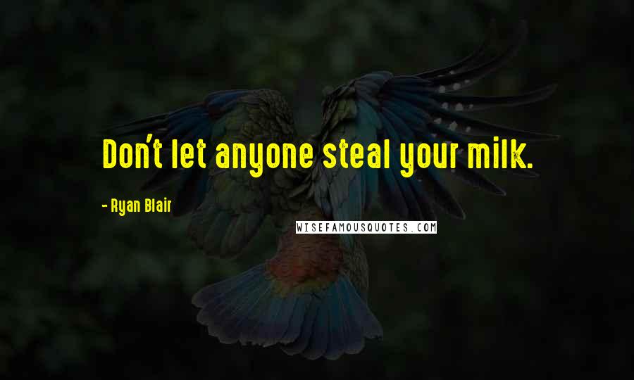 Ryan Blair Quotes: Don't let anyone steal your milk.