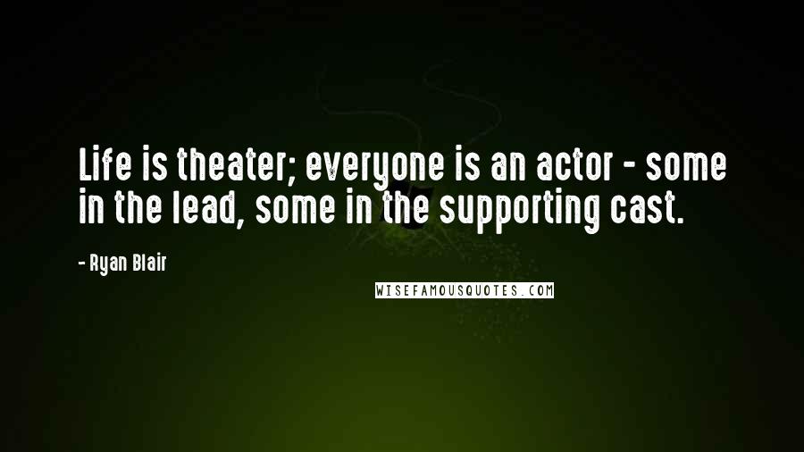 Ryan Blair Quotes: Life is theater; everyone is an actor - some in the lead, some in the supporting cast.