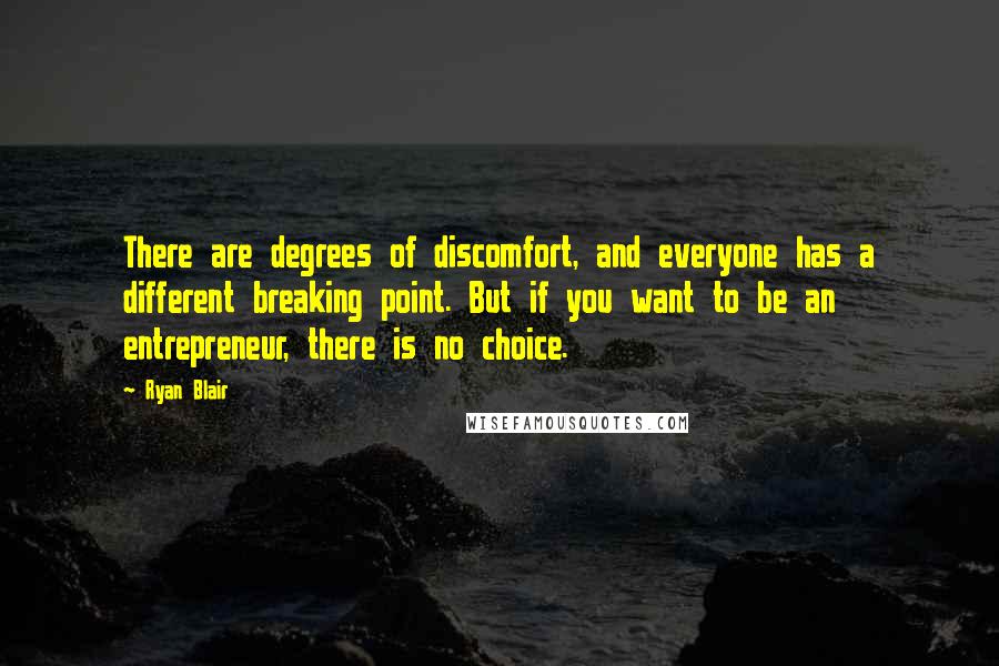 Ryan Blair Quotes: There are degrees of discomfort, and everyone has a different breaking point. But if you want to be an entrepreneur, there is no choice.