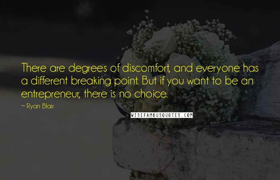 Ryan Blair Quotes: There are degrees of discomfort, and everyone has a different breaking point. But if you want to be an entrepreneur, there is no choice.