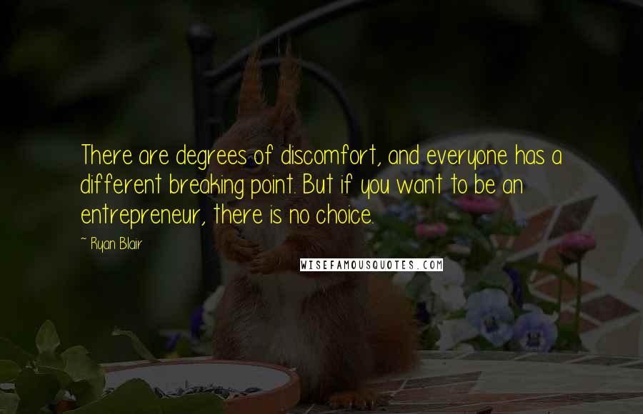 Ryan Blair Quotes: There are degrees of discomfort, and everyone has a different breaking point. But if you want to be an entrepreneur, there is no choice.