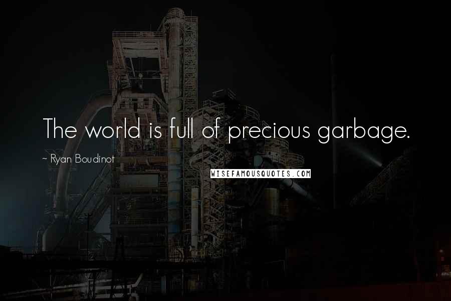 Ryan Boudinot Quotes: The world is full of precious garbage.