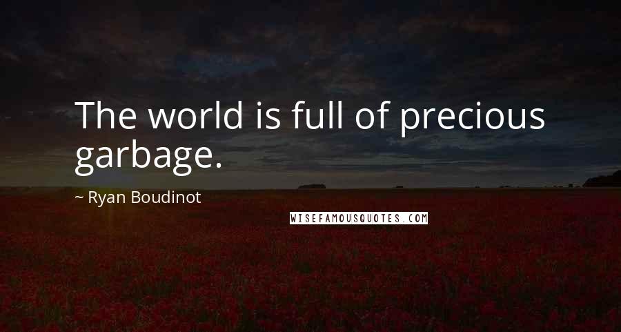 Ryan Boudinot Quotes: The world is full of precious garbage.