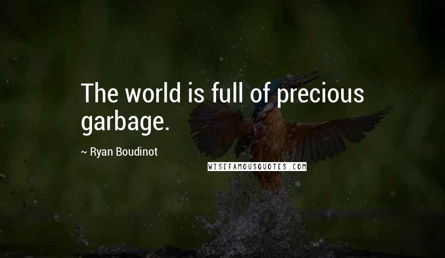 Ryan Boudinot Quotes: The world is full of precious garbage.