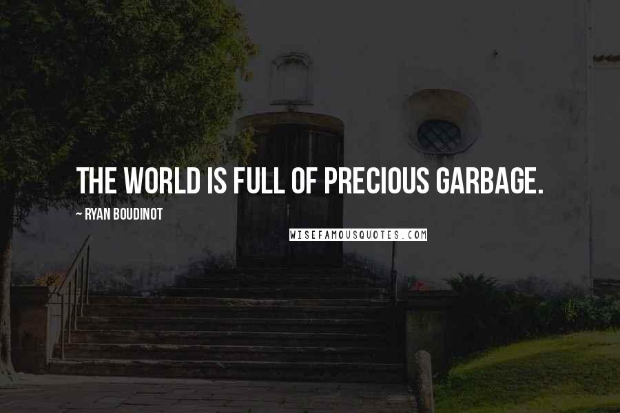 Ryan Boudinot Quotes: The world is full of precious garbage.