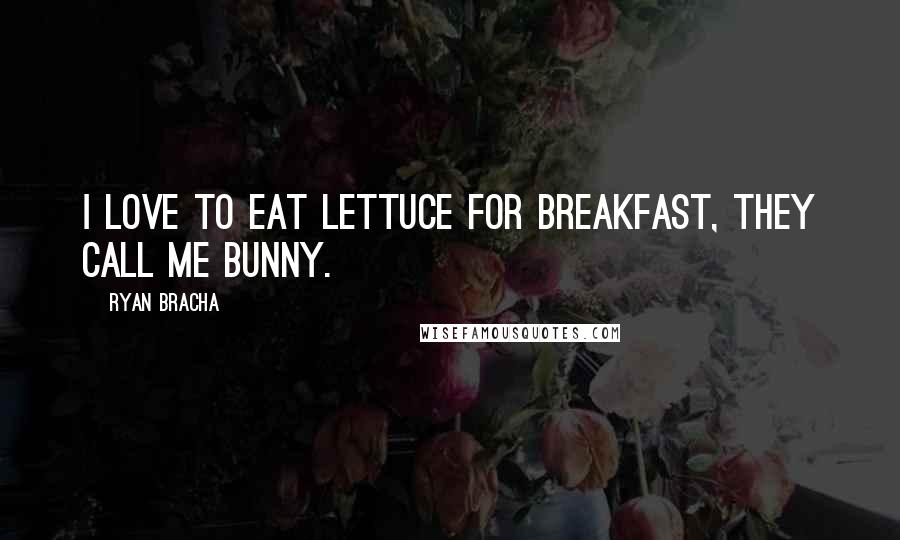 Ryan Bracha Quotes: I love to eat lettuce for breakfast, they call me bunny.
