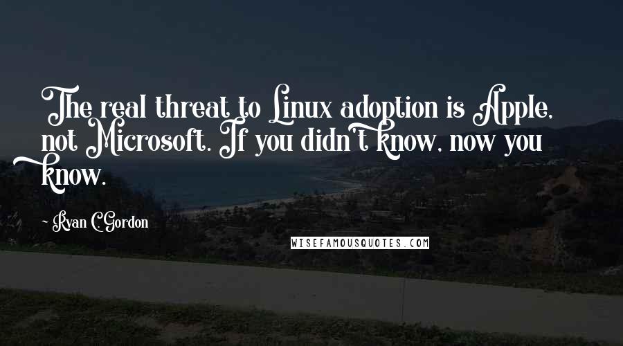 Ryan C. Gordon Quotes: The real threat to Linux adoption is Apple, not Microsoft. If you didn't know, now you know.