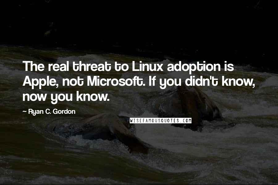 Ryan C. Gordon Quotes: The real threat to Linux adoption is Apple, not Microsoft. If you didn't know, now you know.