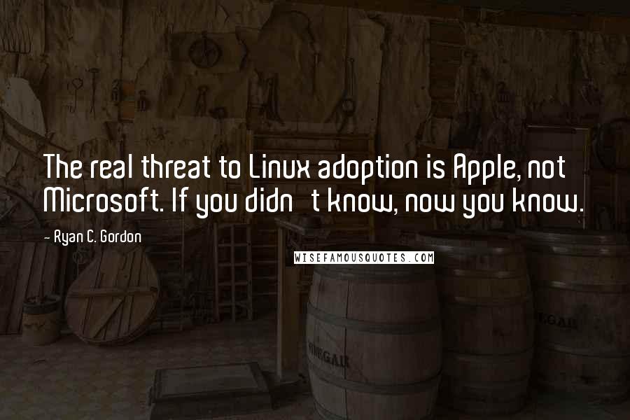 Ryan C. Gordon Quotes: The real threat to Linux adoption is Apple, not Microsoft. If you didn't know, now you know.