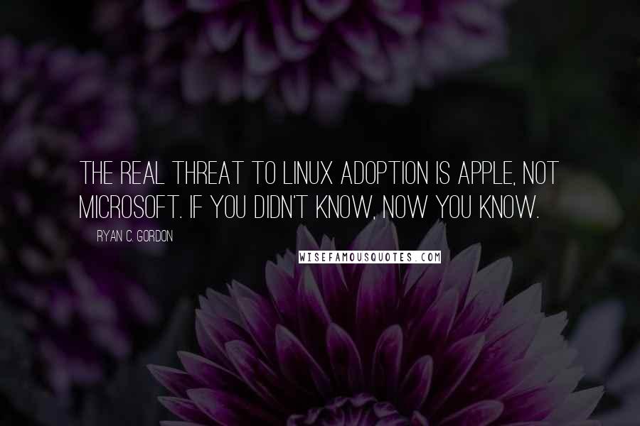 Ryan C. Gordon Quotes: The real threat to Linux adoption is Apple, not Microsoft. If you didn't know, now you know.