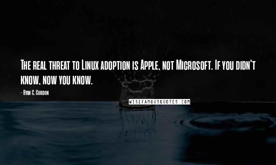 Ryan C. Gordon Quotes: The real threat to Linux adoption is Apple, not Microsoft. If you didn't know, now you know.