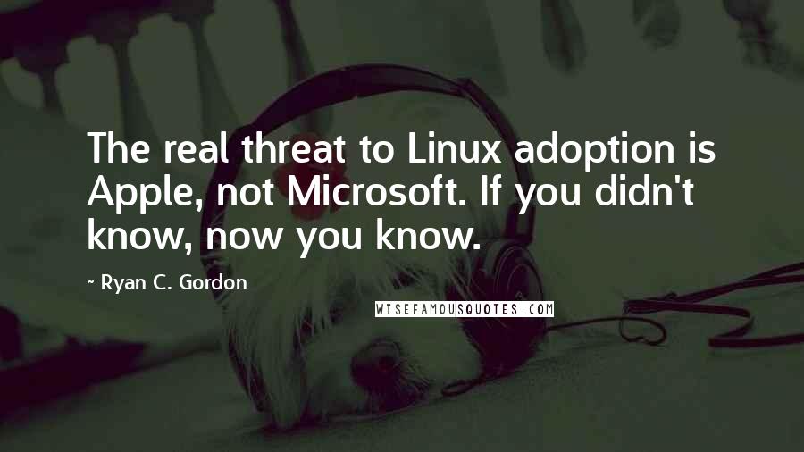 Ryan C. Gordon Quotes: The real threat to Linux adoption is Apple, not Microsoft. If you didn't know, now you know.