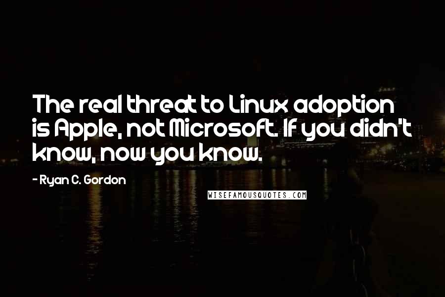 Ryan C. Gordon Quotes: The real threat to Linux adoption is Apple, not Microsoft. If you didn't know, now you know.