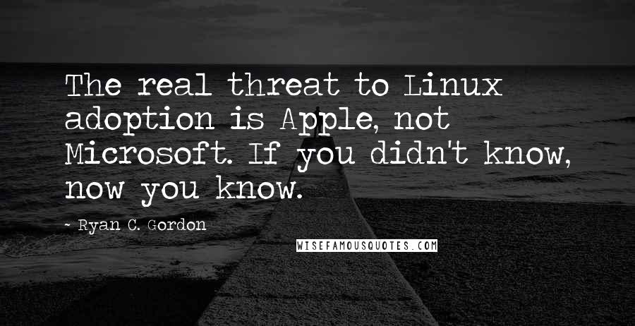 Ryan C. Gordon Quotes: The real threat to Linux adoption is Apple, not Microsoft. If you didn't know, now you know.