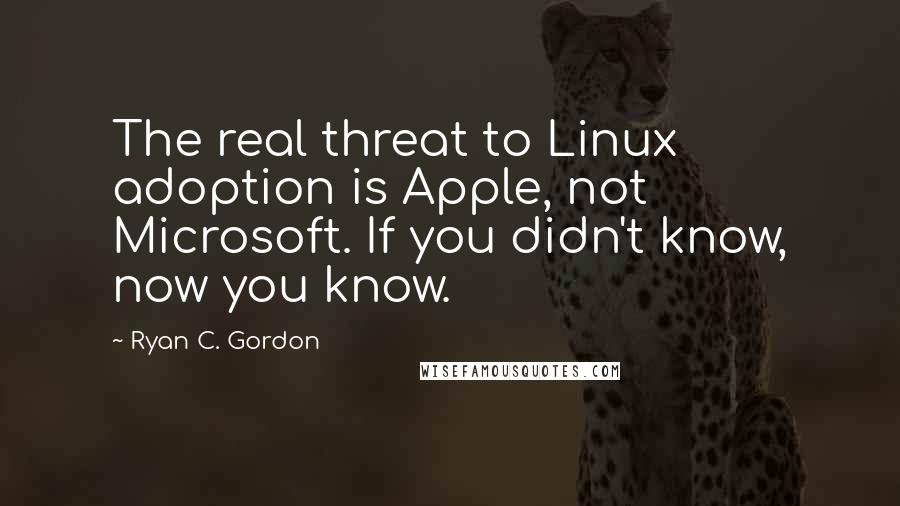 Ryan C. Gordon Quotes: The real threat to Linux adoption is Apple, not Microsoft. If you didn't know, now you know.