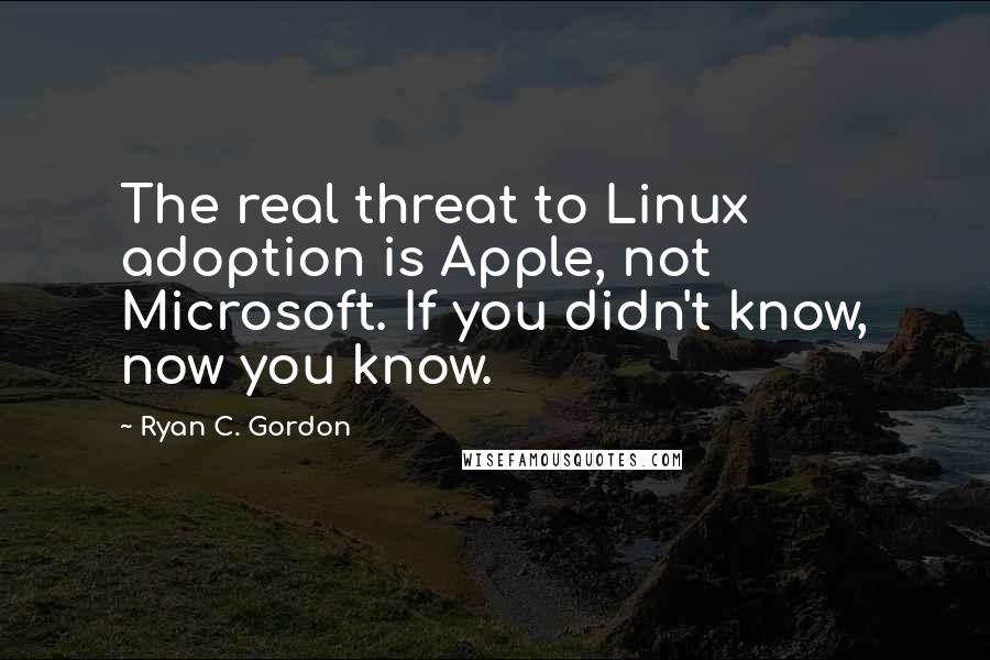 Ryan C. Gordon Quotes: The real threat to Linux adoption is Apple, not Microsoft. If you didn't know, now you know.