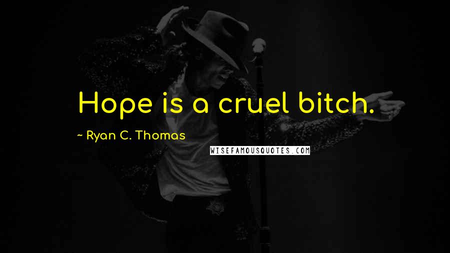 Ryan C. Thomas Quotes: Hope is a cruel bitch.