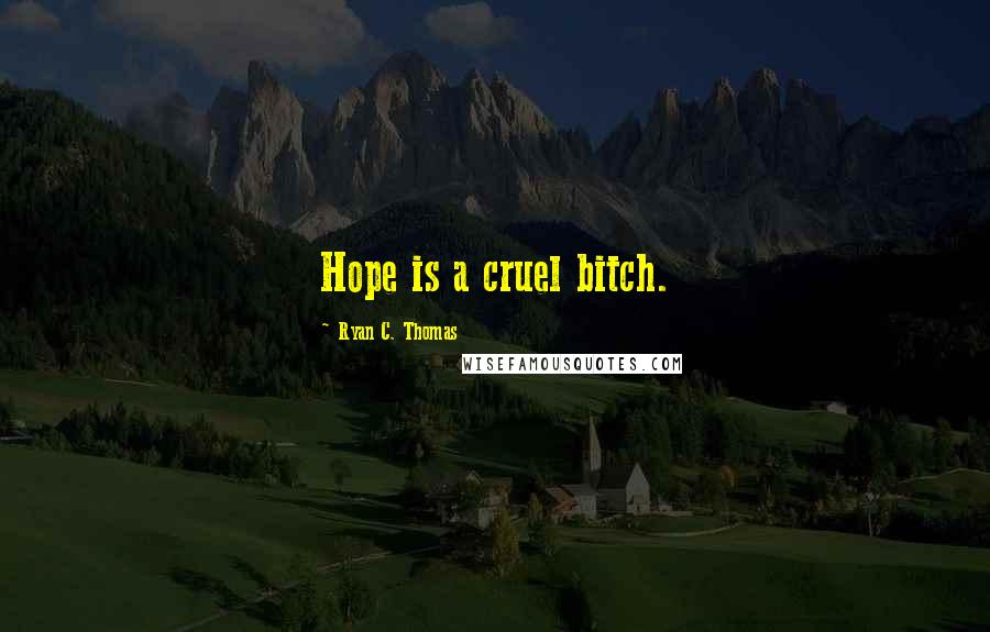 Ryan C. Thomas Quotes: Hope is a cruel bitch.