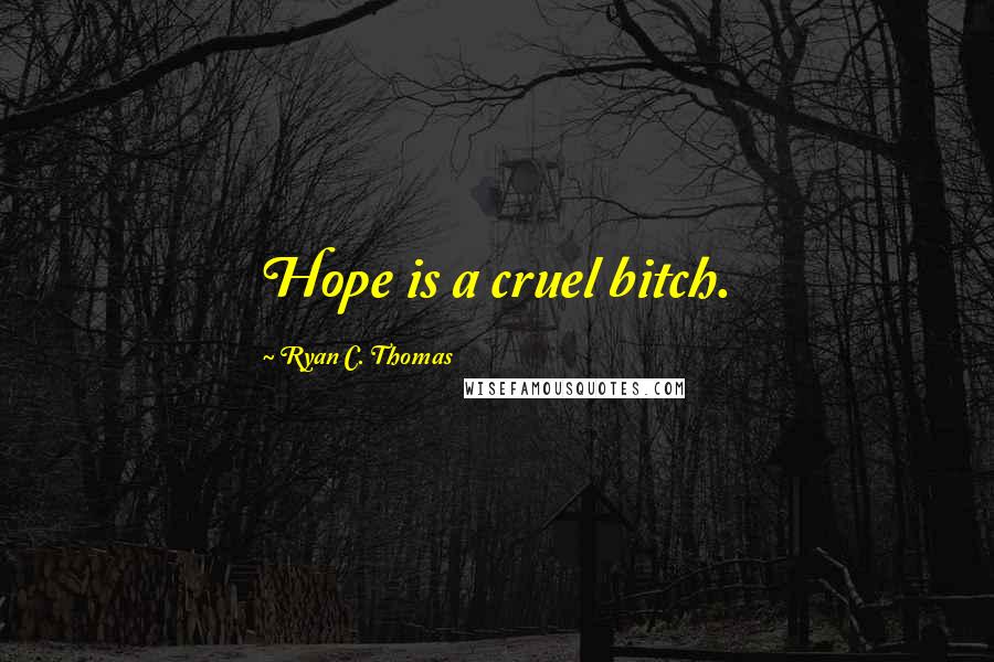 Ryan C. Thomas Quotes: Hope is a cruel bitch.