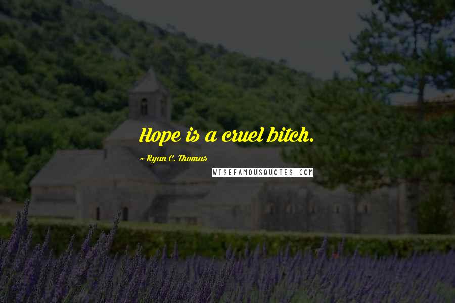 Ryan C. Thomas Quotes: Hope is a cruel bitch.