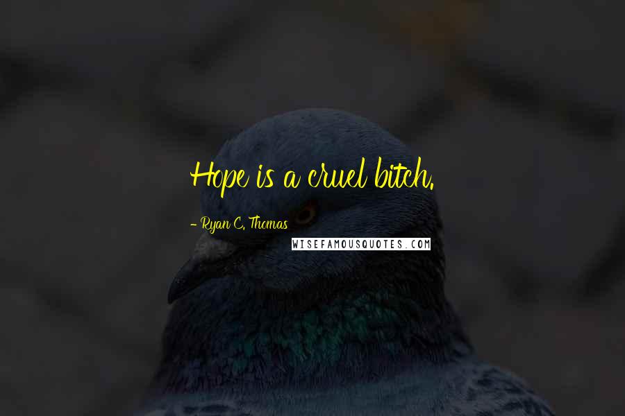 Ryan C. Thomas Quotes: Hope is a cruel bitch.