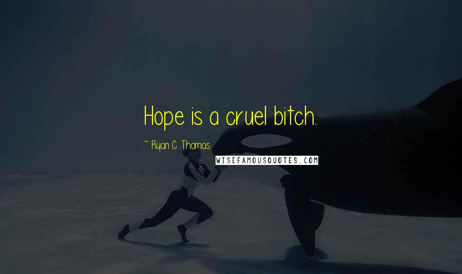 Ryan C. Thomas Quotes: Hope is a cruel bitch.