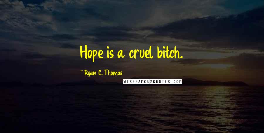 Ryan C. Thomas Quotes: Hope is a cruel bitch.