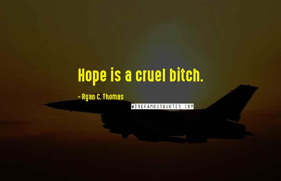 Ryan C. Thomas Quotes: Hope is a cruel bitch.