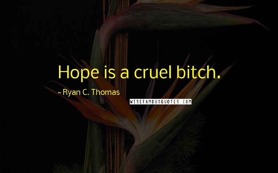 Ryan C. Thomas Quotes: Hope is a cruel bitch.