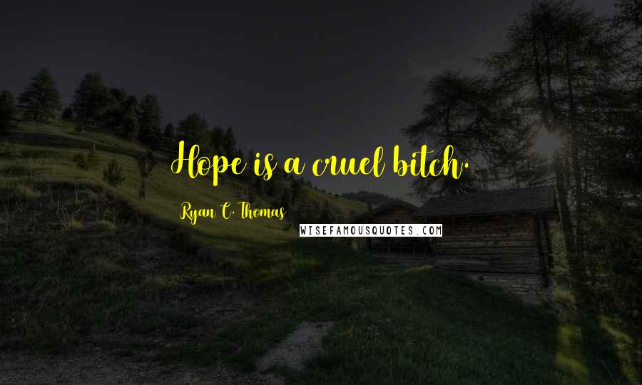 Ryan C. Thomas Quotes: Hope is a cruel bitch.