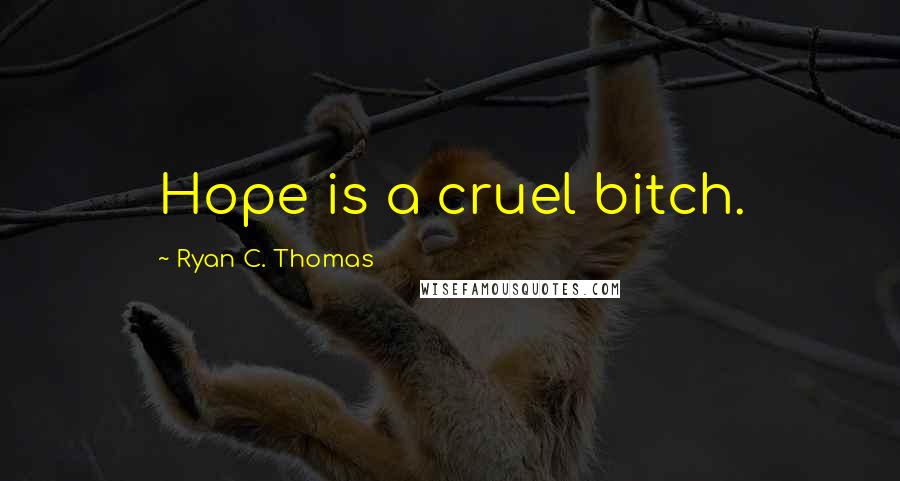 Ryan C. Thomas Quotes: Hope is a cruel bitch.