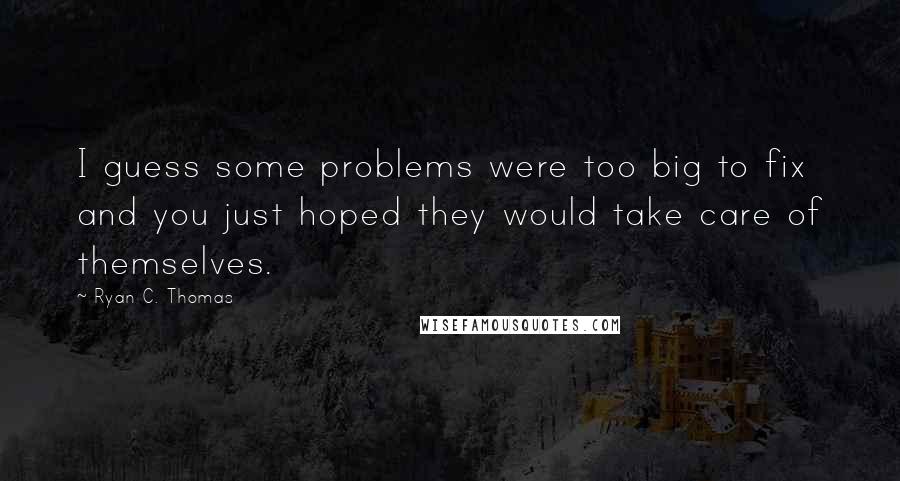 Ryan C. Thomas Quotes: I guess some problems were too big to fix and you just hoped they would take care of themselves.