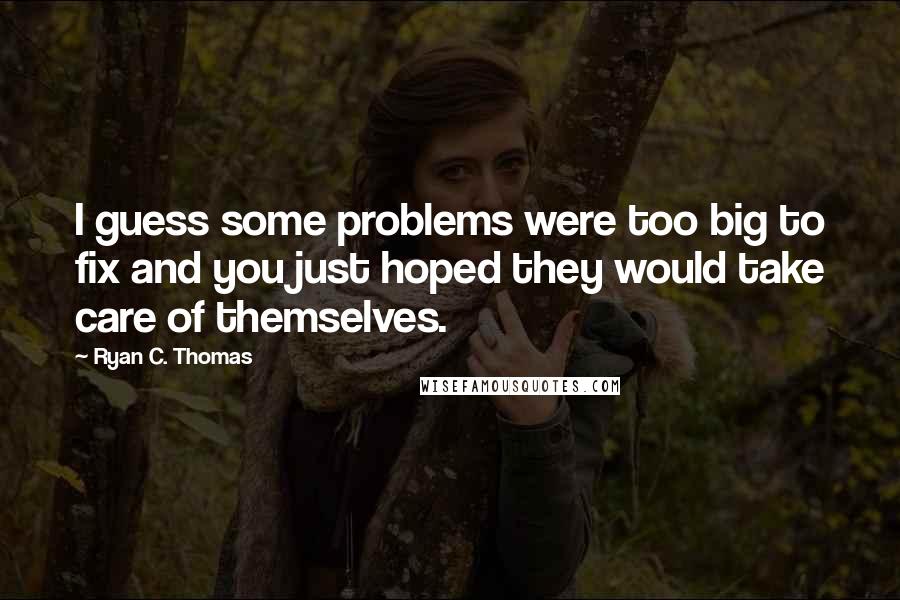 Ryan C. Thomas Quotes: I guess some problems were too big to fix and you just hoped they would take care of themselves.