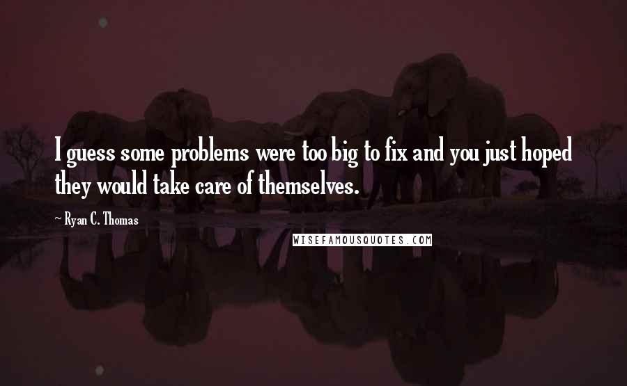 Ryan C. Thomas Quotes: I guess some problems were too big to fix and you just hoped they would take care of themselves.