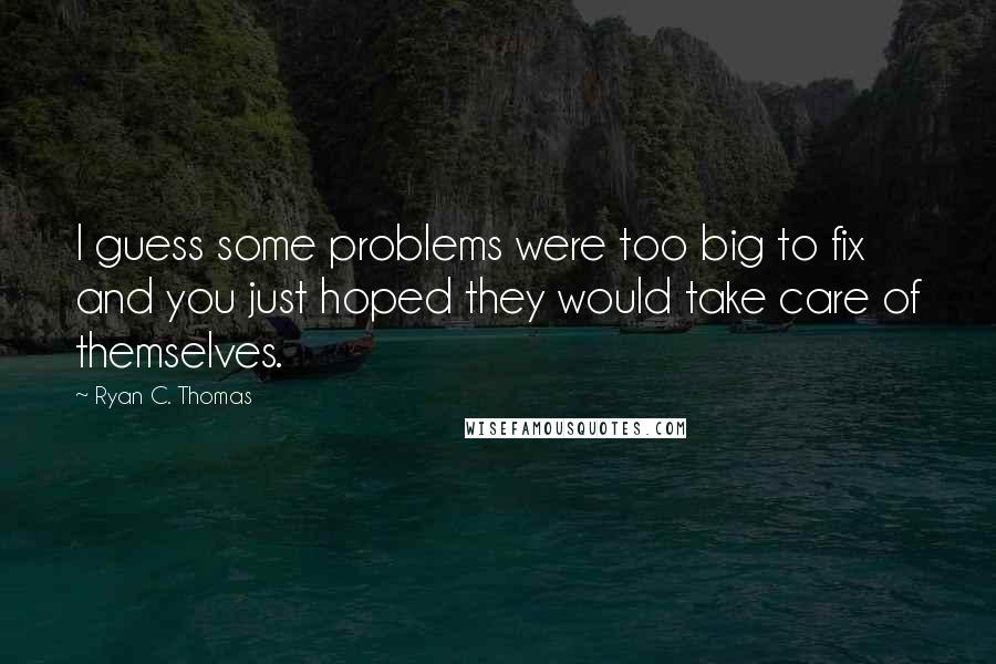 Ryan C. Thomas Quotes: I guess some problems were too big to fix and you just hoped they would take care of themselves.