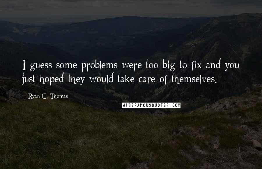 Ryan C. Thomas Quotes: I guess some problems were too big to fix and you just hoped they would take care of themselves.