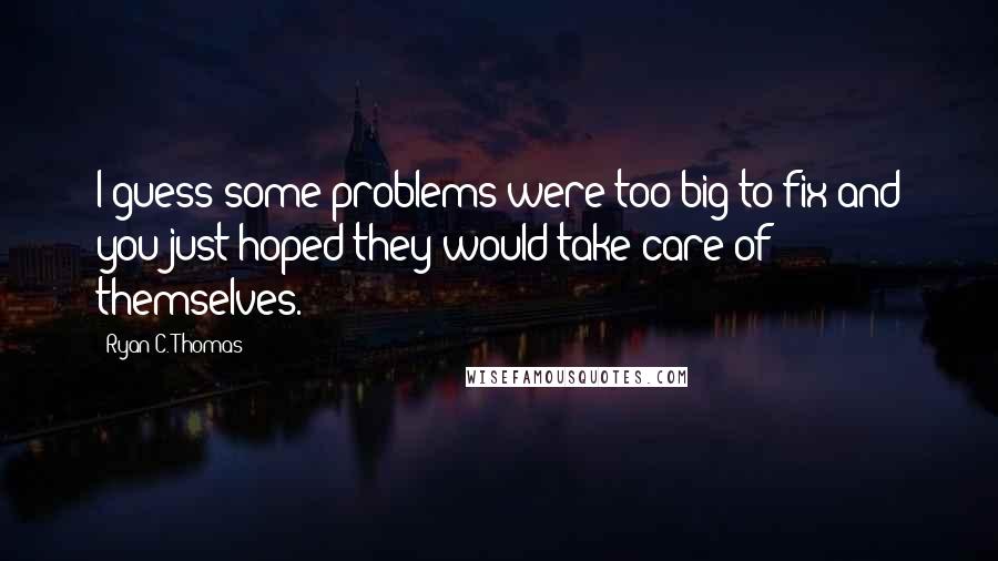 Ryan C. Thomas Quotes: I guess some problems were too big to fix and you just hoped they would take care of themselves.