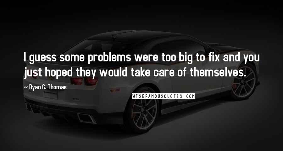 Ryan C. Thomas Quotes: I guess some problems were too big to fix and you just hoped they would take care of themselves.