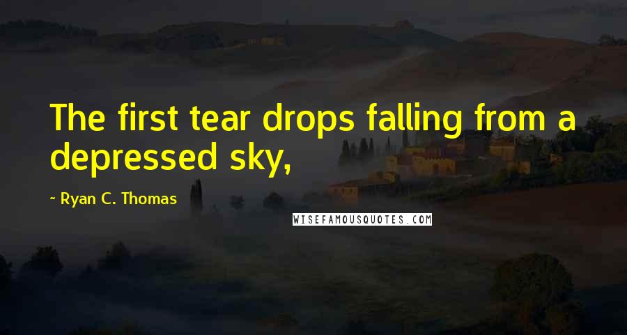 Ryan C. Thomas Quotes: The first tear drops falling from a depressed sky,