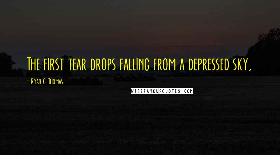 Ryan C. Thomas Quotes: The first tear drops falling from a depressed sky,