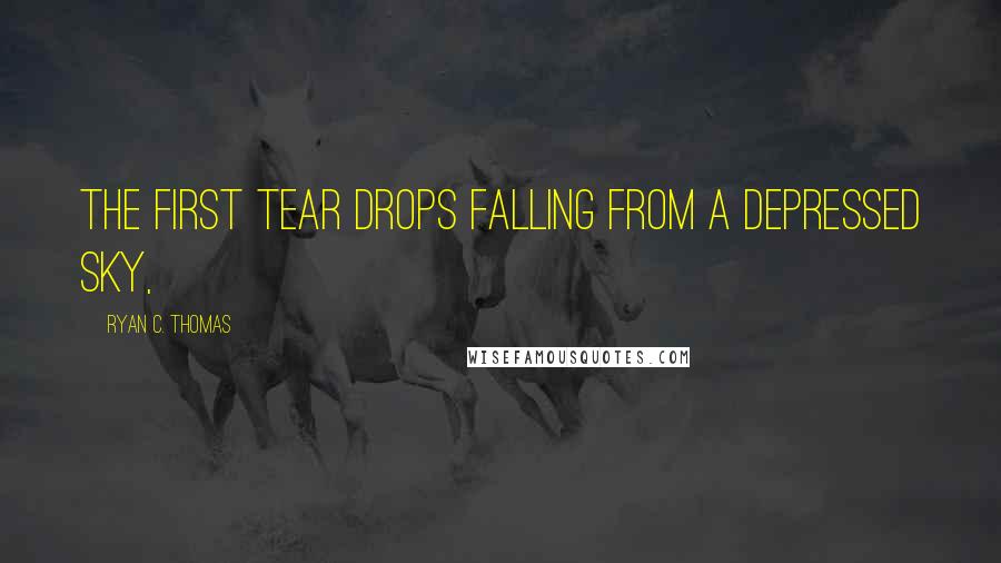 Ryan C. Thomas Quotes: The first tear drops falling from a depressed sky,