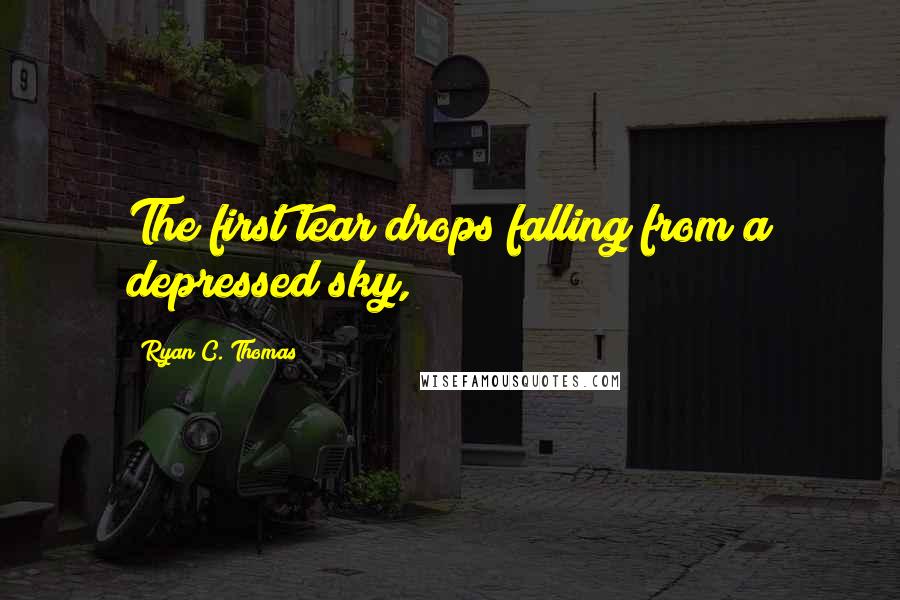 Ryan C. Thomas Quotes: The first tear drops falling from a depressed sky,